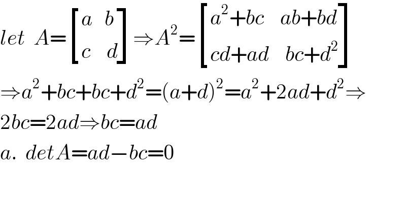 let  A= [((a   b)),((c    d)) ]⇒A^2 = [((a^2 +bc    ab+bd)),((cd+ad    bc+d^2 )) ]  ⇒a^2 +bc+bc+d^2 =(a+d)^2 =a^2 +2ad+d^2 ⇒  2bc=2ad⇒bc=ad  a.  detA=ad−bc=0    
