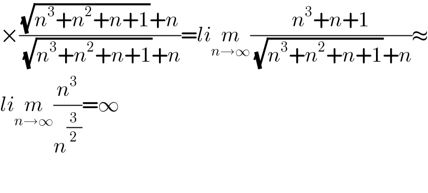 ×(((√(n^3 +n^2 +n+1))+n)/((√(n^3 +n^2 +n+1))+n))=lim_(n→∞) ((n^3 +n+1)/((√(n^3 +n^2 +n+1))+n))≈  lim_(n→∞) (n^3 /n^(3/2) )=∞    