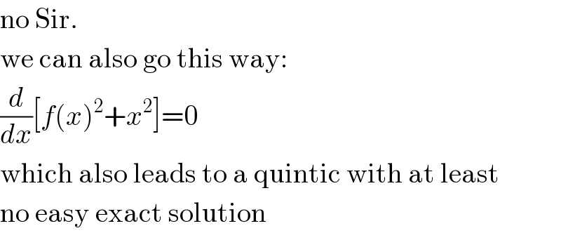 no Sir.  we can also go this way:  (d/dx)[f(x)^2 +x^2 ]=0  which also leads to a quintic with at least  no easy exact solution  