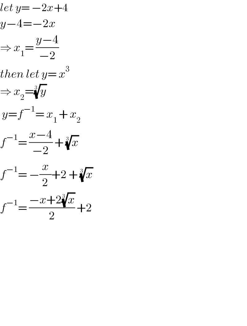 let y= −2x+4  y−4=−2x  ⇒ x_1 = ((y−4)/(−2))  then let y= x^3   ⇒ x_2 =(y)^(1/3)     y=f^(−1) = x_(1 ) + x_2   f^(−1) = ((x−4)/(−2)) + (x)^(1/3)    f^(−1) = −(x/2)+2 + (x)^(1/3)    f^(−1) = ((−x+2(x)^(1/3) )/2) +2                