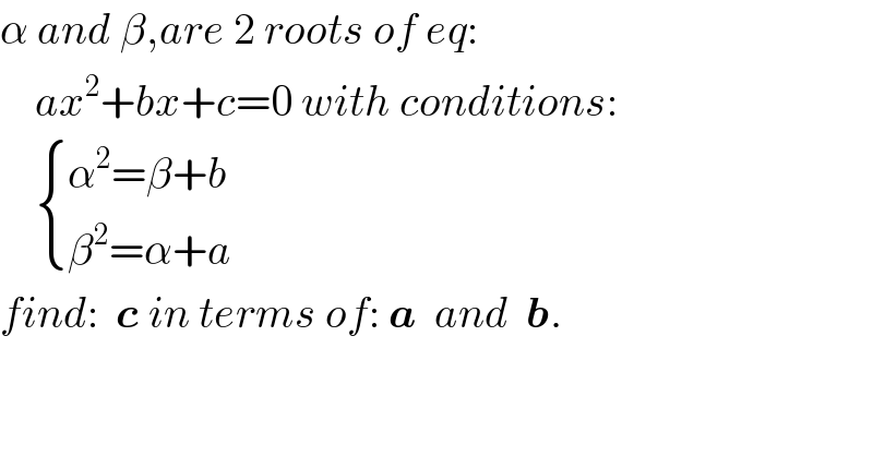 α and β,are 2 roots of eq:      ax^2 +bx+c=0 with conditions:       { ((α^2 =β+b)),((β^2 =α+a)) :}  find:  c in terms of: a  and  b.  