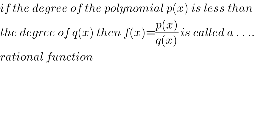 if the degree of the polynomial p(x) is less than  the degree of q(x) then f(x)=((p(x))/(q(x))) is called a . . ..  rational function    
