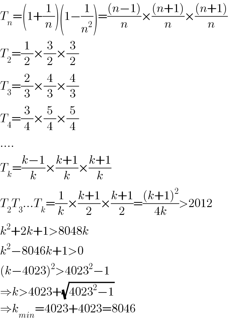 T_n =(1+(1/n))(1−(1/n^2 ))=(((n−1))/n)×(((n+1))/n)×(((n+1))/n)  T_2 =(1/2)×(3/2)×(3/2)  T_3 =(2/3)×(4/3)×(4/3)  T_4 =(3/4)×(5/4)×(5/4)  ....  T_k =((k−1)/k)×((k+1)/k)×((k+1)/k)  T_2 T_3 ...T_k =(1/k)×((k+1)/2)×((k+1)/2)=(((k+1)^2 )/(4k))>2012  k^2 +2k+1>8048k  k^2 −8046k+1>0  (k−4023)^2 >4023^2 −1  ⇒k>4023+(√(4023^2 −1))  ⇒k_(min) =4023+4023=8046  