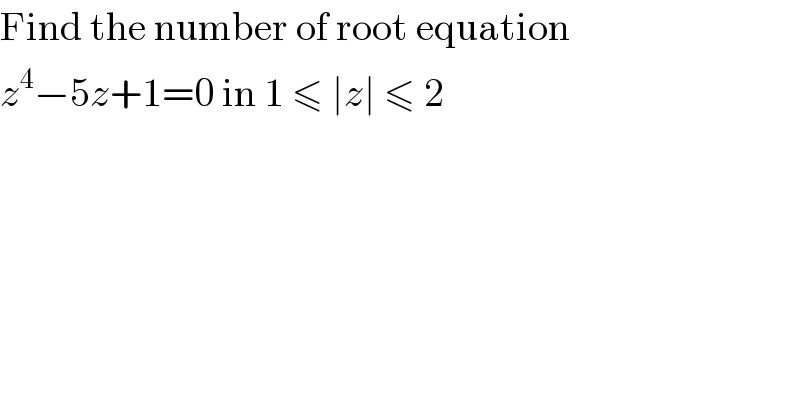 Find the number of root equation  z^4 −5z+1=0 in 1 ≤ ∣z∣ ≤ 2  
