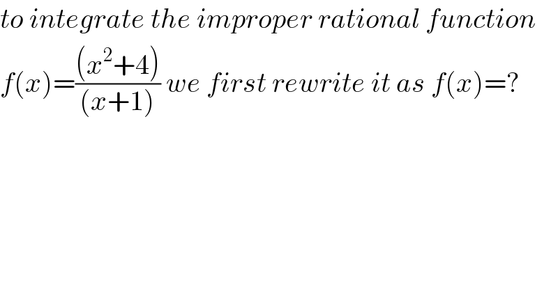 to integrate the improper rational function  f(x)=(((x^2 +4))/((x+1))) we first rewrite it as f(x)=?  
