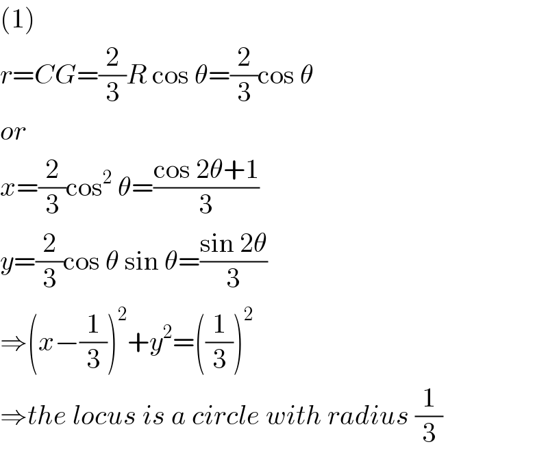 (1)  r=CG=(2/3)R cos θ=(2/3)cos θ  or  x=(2/3)cos^2  θ=((cos 2θ+1)/3)  y=(2/3)cos θ sin θ=((sin 2θ)/3)  ⇒(x−(1/3))^2 +y^2 =((1/3))^2   ⇒the locus is a circle with radius (1/3)  