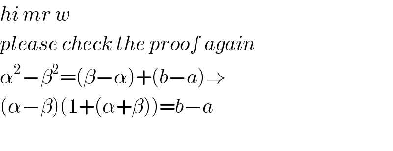 hi mr w  please check the proof again  α^2 −β^2 =(β−α)+(b−a)⇒  (α−β)(1+(α+β))=b−a    
