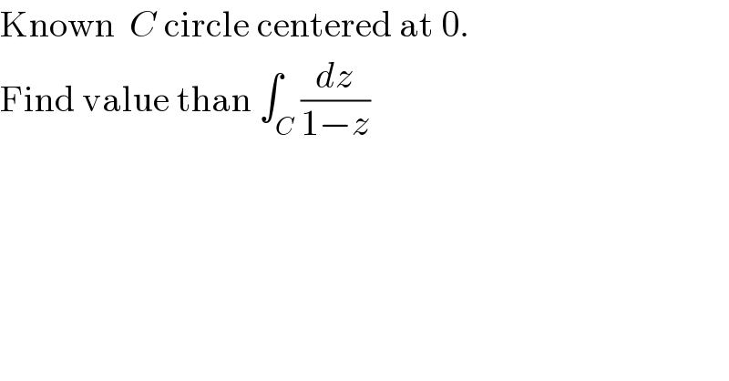 Known  C circle centered at 0.  Find value than ∫_C (dz/(1−z))  