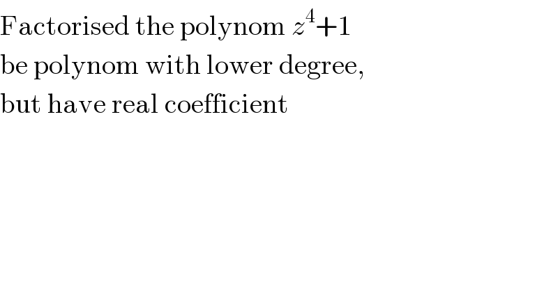 Factorised the polynom z^4 +1   be polynom with lower degree,  but have real coefficient  