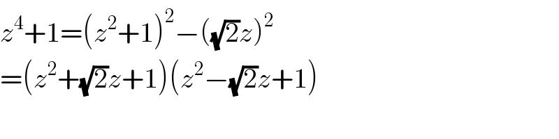 z^4 +1=(z^2 +1)^2 −((√2)z)^2   =(z^2 +(√2)z+1)(z^2 −(√2)z+1)  