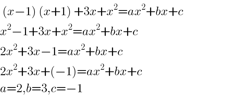  (x−1) (x+1) +3x+x^2 =ax^2 +bx+c  x^2 −1+3x+x^2 =ax^2 +bx+c  2x^2 +3x−1=ax^2 +bx+c  2x^2 +3x+(−1)=ax^2 +bx+c  a=2,b=3,c=−1  
