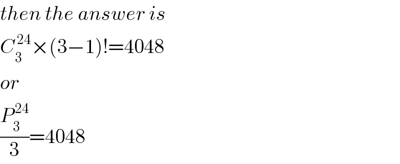 then the answer is  C_3 ^( 24) ×(3−1)!=4048  or  (P_3 ^( 24) /3)=4048  