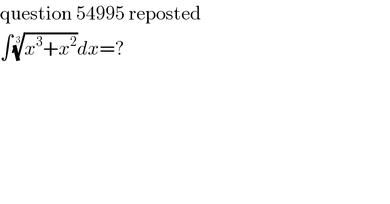 question 54995 reposted  ∫((x^3 +x^2 ))^(1/3) dx=?  