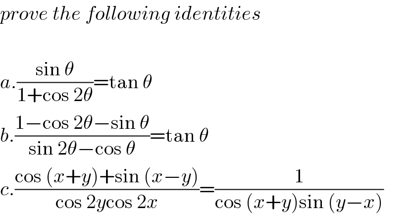 prove the following identities    a.((sin θ)/(1+cos 2θ))=tan θ  b.((1−cos 2θ−sin θ)/(sin 2θ−cos θ))=tan θ  c.((cos (x+y)+sin (x−y))/(cos 2ycos 2x))=(1/(cos (x+y)sin (y−x)))  