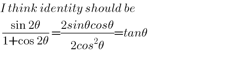 I think identity should be   ((sin 2θ)/(1+cos 2θ)) =((2sinθcosθ)/(2cos^2 θ))=tanθ  