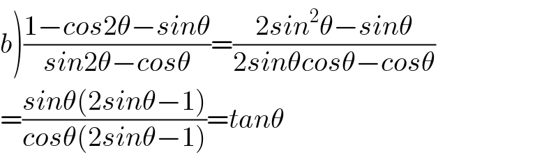 b)((1−cos2θ−sinθ)/(sin2θ−cosθ))=((2sin^2 θ−sinθ)/(2sinθcosθ−cosθ))  =((sinθ(2sinθ−1))/(cosθ(2sinθ−1)))=tanθ  