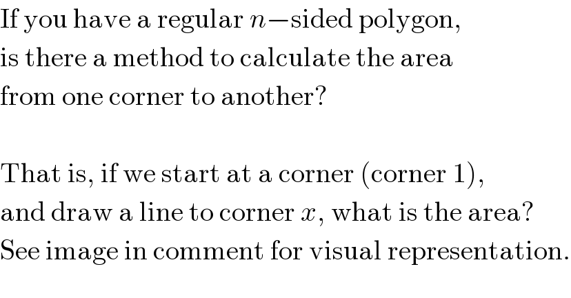 If you have a regular n−sided polygon,  is there a method to calculate the area  from one corner to another?    That is, if we start at a corner (corner 1),  and draw a line to corner x, what is the area?  See image in comment for visual representation.  