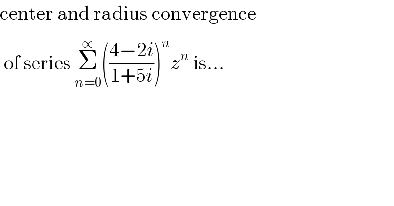 center and radius convergence   of series Σ_(n=0) ^(∝)  (((4−2i)/(1+5i)))^n z^n  is...    