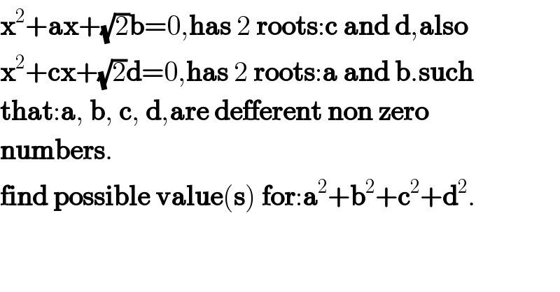 x^2 +ax+(√2)b=0,has 2 roots:c and d,also  x^2 +cx+(√2)d=0,has 2 roots:a and b.such  that:a, b, c, d,are defferent non zero   numbers.  find possible value(s) for:a^2 +b^2 +c^2 +d^2 .  