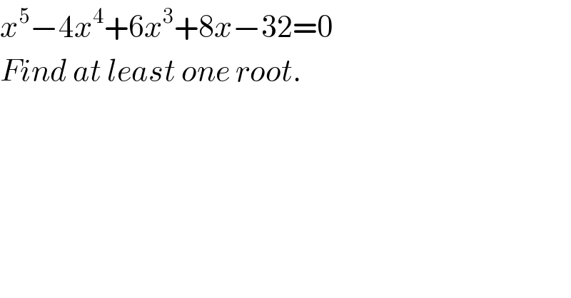 x^5 −4x^4 +6x^3 +8x−32=0  Find at least one root.  