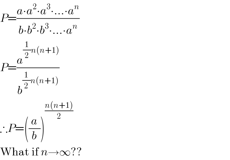 P=((a∙a^2 ∙a^3 ∙...∙a^n )/(b∙b^2 ∙b^3 ∙...∙a^n ))  P=(a^((1/2)n(n+1)) /b^((1/2)n(n+1)) )  ∴P=((a/b))^((n(n+1))/2)   What if n→∞??  
