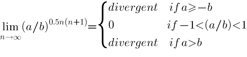 lim_(n→∞) (a/b)^(0.5n(n+1)) = { ((divergent     if a≥−b)),((0                       if −1<(a/b)<1)),((divergent     if a>b)) :}  