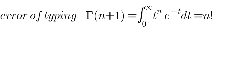 error of typing    Γ(n+1) =∫_0 ^∞ t^n  e^(−t) dt =n!  