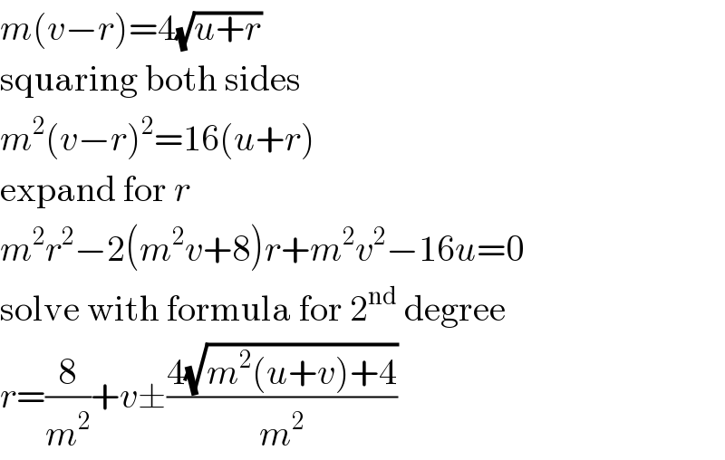 m(v−r)=4(√(u+r))  squaring both sides  m^2 (v−r)^2 =16(u+r)  expand for r  m^2 r^2 −2(m^2 v+8)r+m^2 v^2 −16u=0  solve with formula for 2^(nd)  degree  r=(8/m^2 )+v±((4(√(m^2 (u+v)+4)))/m^2 )  