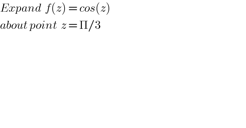 Expand  f(z) = cos(z)  about point  z = Π/3      