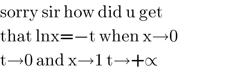 sorry sir how did u get   that lnx=−t when x→0  t→0 and x→1 t→+∝  