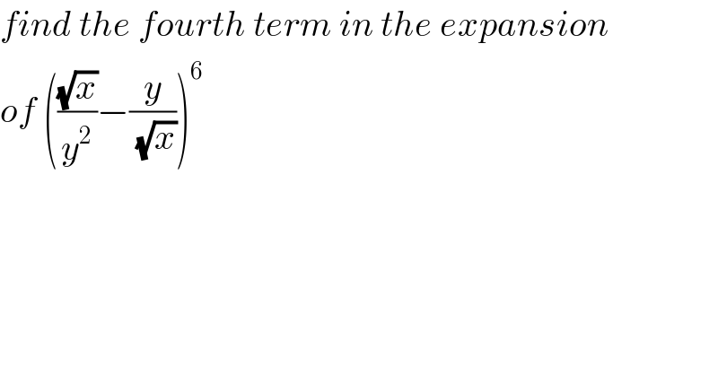 find the fourth term in the expansion  of (((√x)/y^2 )−(y/(√x)))^6   