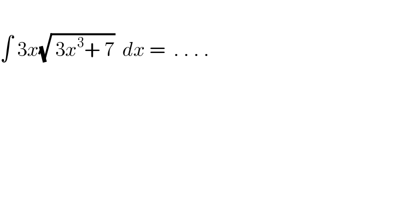   ∫ 3x(√( 3x^3 + 7))  dx =  . . . .  