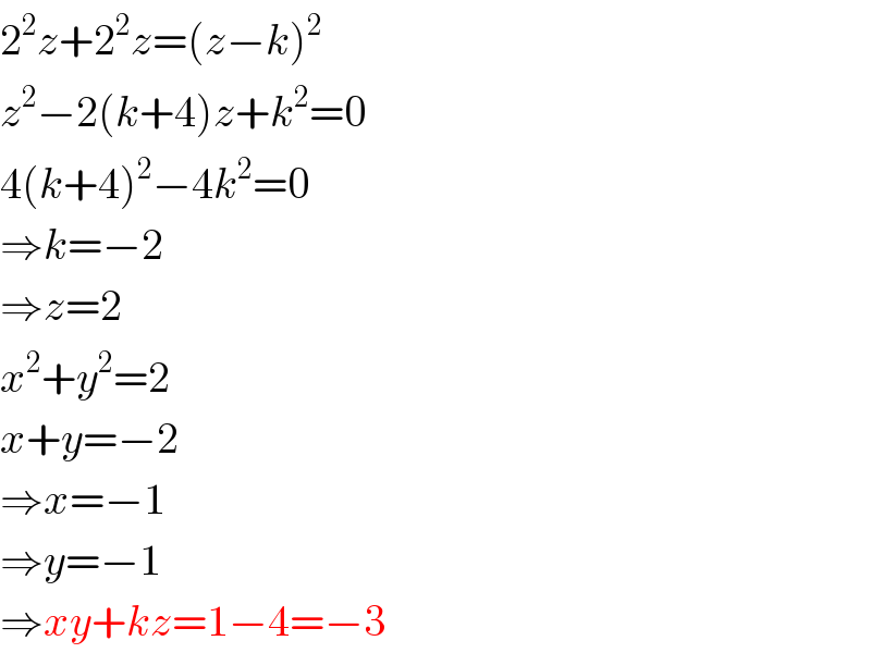 2^2 z+2^2 z=(z−k)^2   z^2 −2(k+4)z+k^2 =0  4(k+4)^2 −4k^2 =0  ⇒k=−2  ⇒z=2  x^2 +y^2 =2  x+y=−2  ⇒x=−1  ⇒y=−1  ⇒xy+kz=1−4=−3  