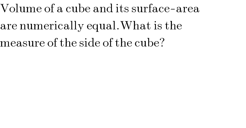 Volume of a cube and its surface-area  are numerically equal.What is the  measure of the side of the cube?    