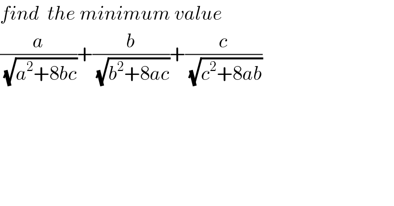 find  the minimum value  (a/(√(a^2 +8bc)))+(b/(√(b^2 +8ac)))+(c/(√(c^2 +8ab)))  