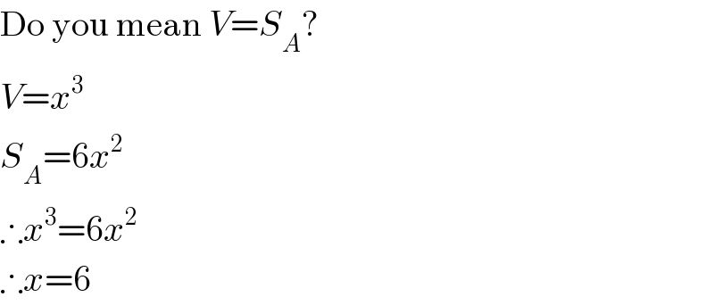 Do you mean V=S_A ?  V=x^3   S_A =6x^2   ∴x^3 =6x^2   ∴x=6  