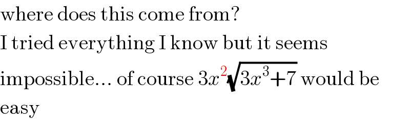where does this come from?  I tried everything I know but it seems  impossible... of course 3x^2 (√(3x^3 +7)) would be  easy  