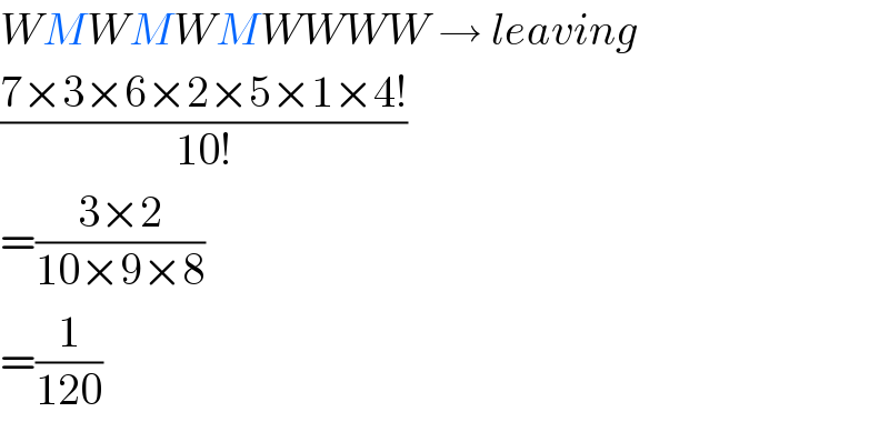 WMWMWMWWWW → leaving  ((7×3×6×2×5×1×4!)/(10!))  =((3×2)/(10×9×8))  =(1/(120))  