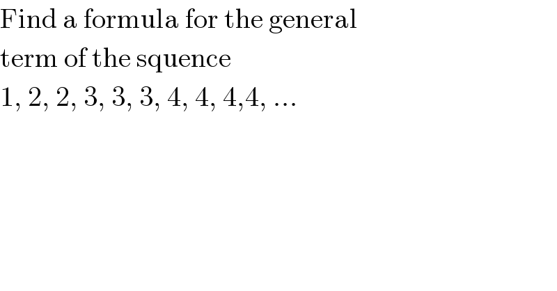 Find a formula for the general   term of the squence  1, 2, 2, 3, 3, 3, 4, 4, 4,4, ...  