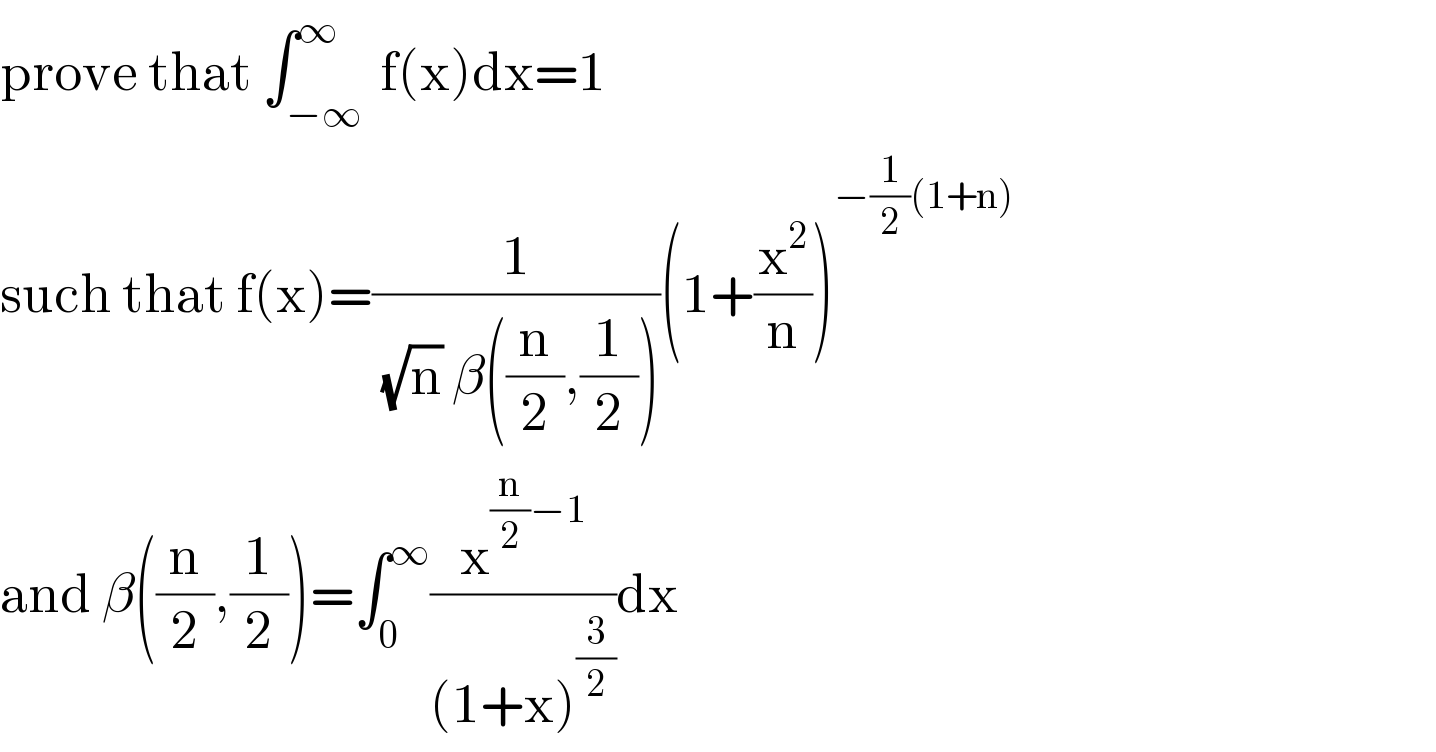 prove that ∫_(−∞ ) ^∞ f(x)dx=1  such that f(x)=(1/((√n) β((n/2),(1/2))))(1+(x^2 /n))^(−(1/2)(1+n))   and β((n/2),(1/2))=∫_0 ^∞ (x^((n/2)−1) /((1+x)^(3/2) ))dx  