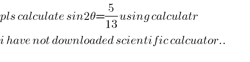 pls calculate sin2θ=(5/(13)) using calculatr  i have not downloaded scientific calcuator..  
