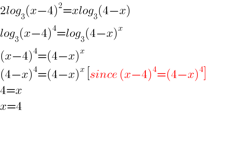 2log_3 (x−4)^2 =xlog_3 (4−x)  log_3 (x−4)^4 =log_3 (4−x)^x   (x−4)^4 =(4−x)^x   (4−x)^4 =(4−x)^x  [since (x−4)^4 =(4−x)^4 ]  4=x  x=4      