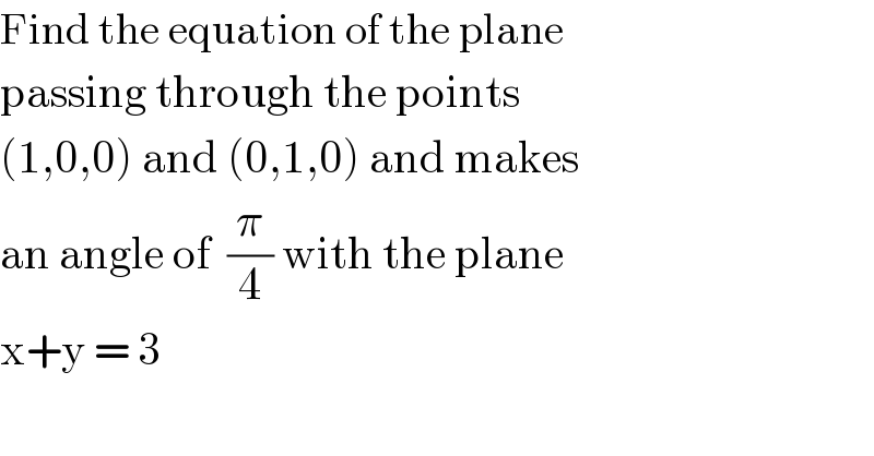 Find the equation of the plane  passing through the points  (1,0,0) and (0,1,0) and makes  an angle of  (π/4) with the plane  x+y = 3  