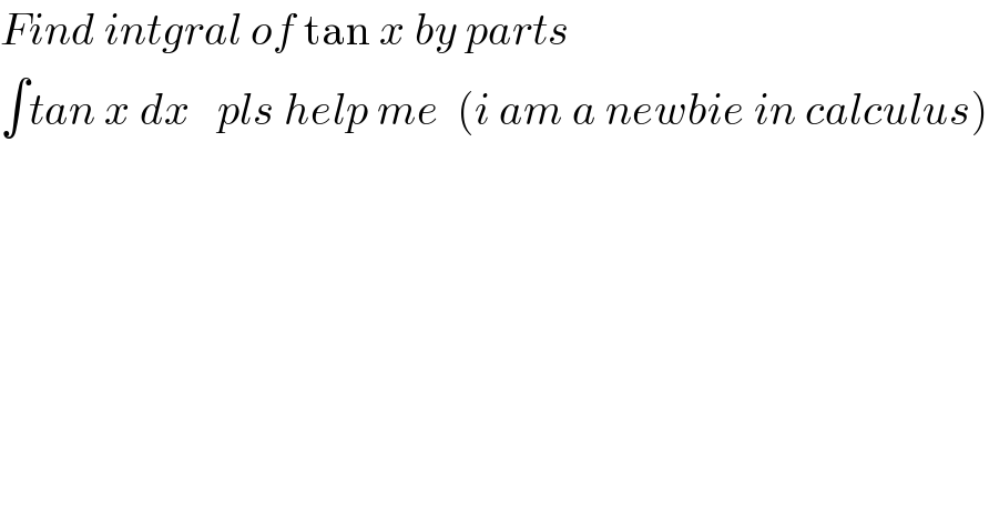Find intgral of tan x by parts  ∫tan x dx   pls help me  (i am a newbie in calculus)  