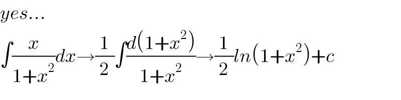 yes...  ∫(x/(1+x^2 ))dx→(1/2)∫((d(1+x^2 ))/(1+x^2 ))→(1/2)ln(1+x^2 )+c  
