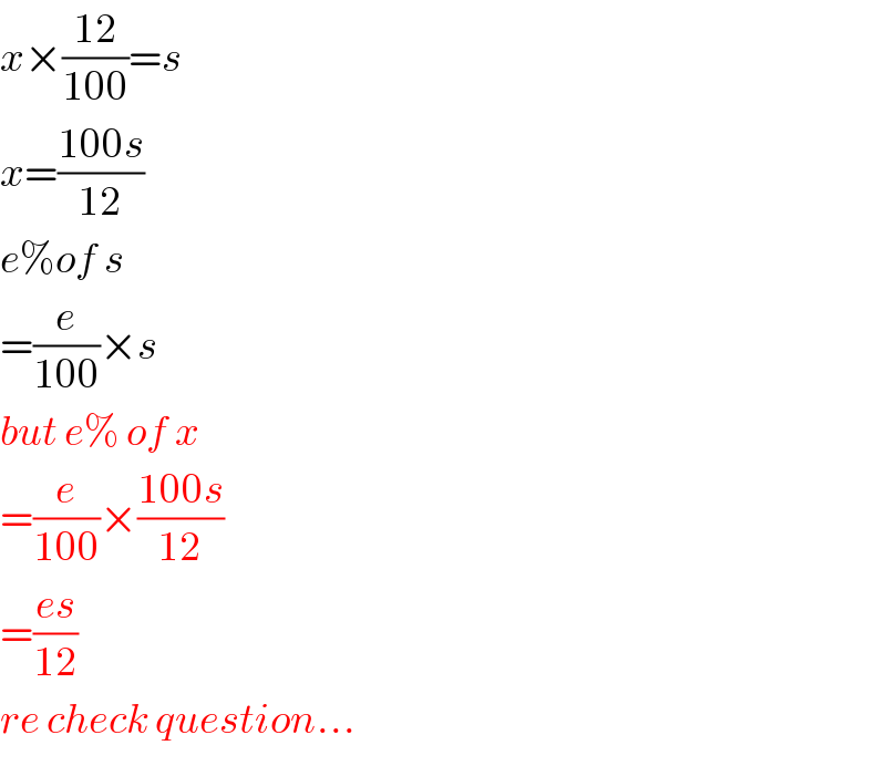 x×((12)/(100))=s  x=((100s)/(12))  e%of s  =(e/(100))×s  but e% of x  =(e/(100))×((100s)/(12))  =((es)/(12))  re check question...  