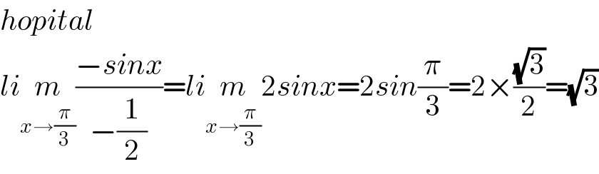 hopital  lim_(x→(π/3)) ((−sinx)/(−(1/2)))=lim_(x→(π/3)) 2sinx=2sin(π/3)=2×((√3)/2)=(√3)  
