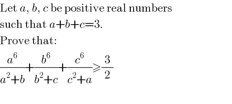 Let a, b, c be positive real numbers  such that a+b+c=3.  Prove that:  (a^6 /(a^2 +b))+(b^6 /(b^2 +c))+(c^6 /(c^2 +a))≥(3/2)    