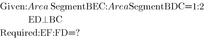 Given:Area SegmentBEC:AreaSegmentBDC=1:2                 ED⊥BC  Required:EF:FD=?  