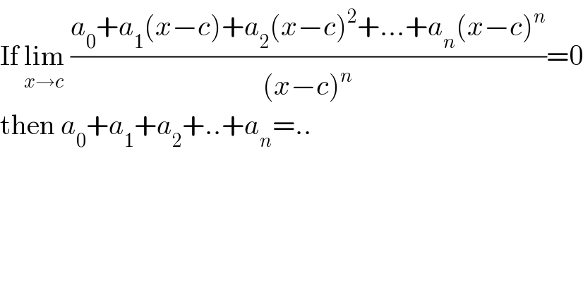 If lim_(x→c)  ((a_0 +a_1 (x−c)+a_2 (x−c)^2 +...+a_n (x−c)^n )/((x−c)^n ))=0  then a_0 +a_1 +a_2 +..+a_n =..  